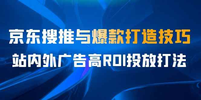 （6979期）某收费培训56期7月课，京东搜推与爆款打造技巧，站内外广告高ROI投放打法-咩咩网络