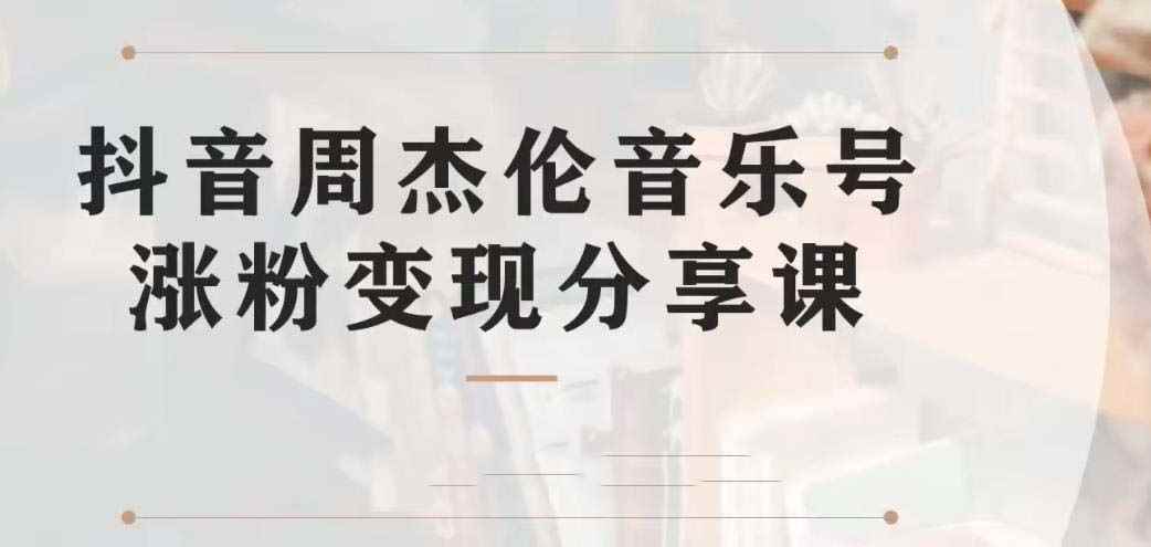 （6961期）副业拆解：抖音杰伦音乐号涨粉变现项目 视频版一条龙实操玩法（教程+素材）-咩咩网络