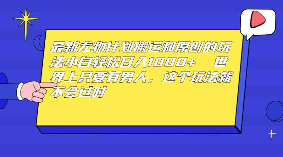 （6949期）最新尤物计划搬运和原创玩法：小白日入1000+ 世上只要有男人，玩法就不过时-咩咩网络