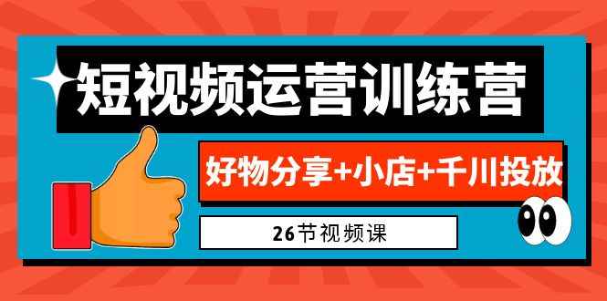 （6947期）0基础短视频运营训练营：好物分享+小店+千川投放（26节视频课）-咩咩网络