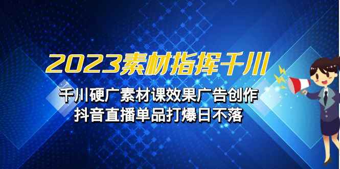 （6935期）2023素材 指挥千川，千川硬广素材课效果广告创作，抖音直播单品打爆日不落-咩咩网络