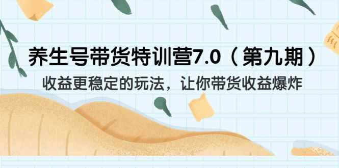 （6923期）养生号带货特训营7.0（第九期）收益更稳定的玩法 让你带货收益爆炸（11节）-咩咩网络