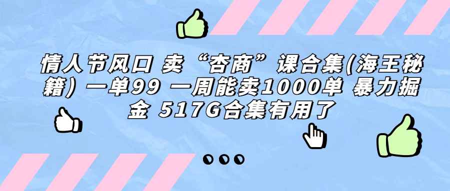 （6917期）情人节风口 卖“杏商”课合集(海王秘籍) 一单99 一周能卖1000单 暴…-咩咩网络