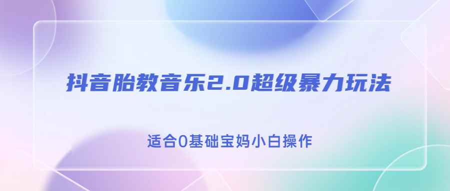 （6915期）抖音胎教音乐2.0，超级暴力变现玩法，日入500+，适合0基础宝妈小白操作-咩咩网络