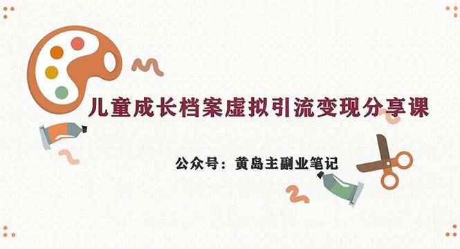 （6902期）副业拆解：儿童成长档案虚拟资料变现副业，一条龙实操玩法（教程+素材）-咩咩网络