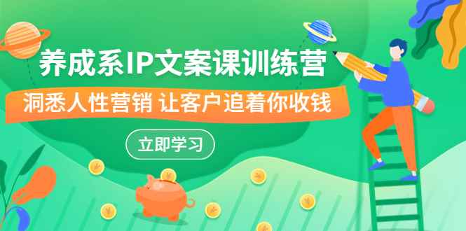 （6900期）养成系-IP文案课训练营，文案心法的天花板 洞悉人性营销 让客户追着你收钱-咩咩网络
