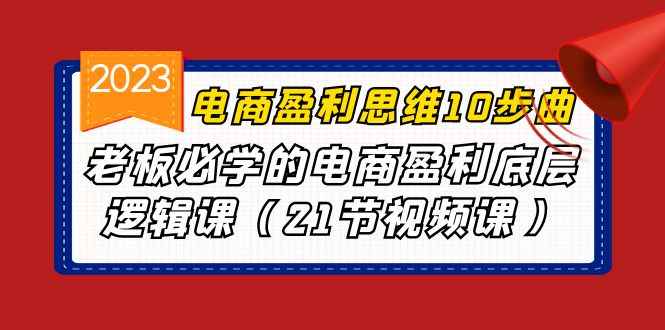 （6899期）电商盈利-思维10步曲，老板必学的电商盈利底层逻辑课（21节视频课）-咩咩网络