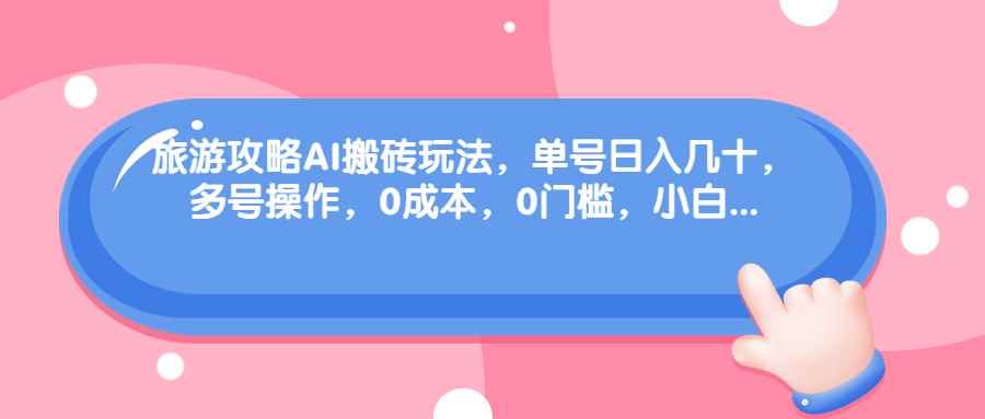 （68897期）旅游攻略AI搬砖玩法，单号日入几十，可多号操作，0成本，0门槛，小白.-咩咩网络