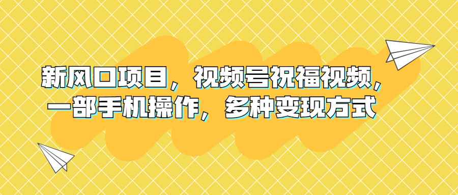 （6895期）新风口项目，视频号祝福视频，一部手机操作，多种变现方式-咩咩网络