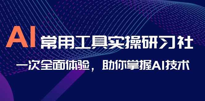 （6882期）AI-常用工具实操研习社，一次全面体验，助你掌握AI技术-咩咩网络