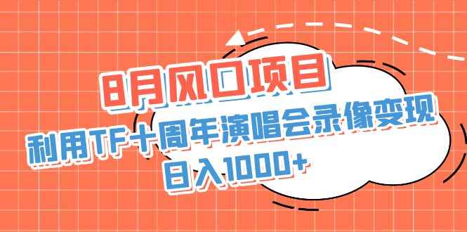 （6868期）8月风口项目，利用TF十周年演唱会录像变现，日入1000+，简单无脑操作-咩咩网络