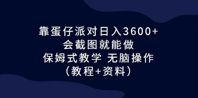 （6867期）靠蛋仔派对日入3600+，会截图就能做，保姆式教学 无脑操作（教程+资料）-咩咩网络