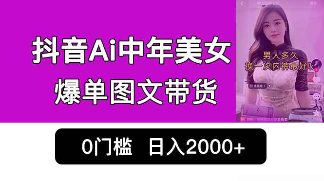 （6865期）抖音Ai中年美女爆单图文带货，最新玩法，0门槛发图文，日入2000+销量爆炸-咩咩网络