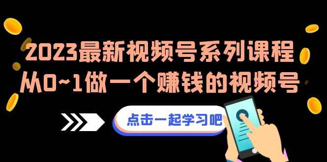 （6856期）2023最新视频号系列课程，从0~1做一个赚钱的视频号（8节视频课）-咩咩网络