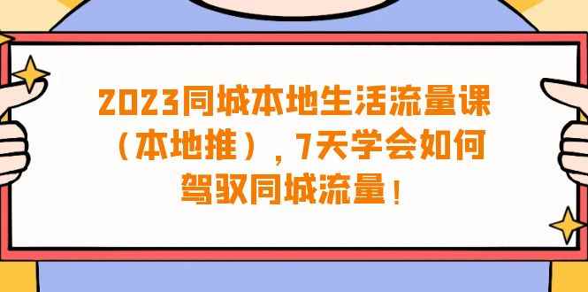 （6855期）2023同城本地生活·流量课（本地推），7天学会如何驾驭同城流量（31节课）-咩咩网络