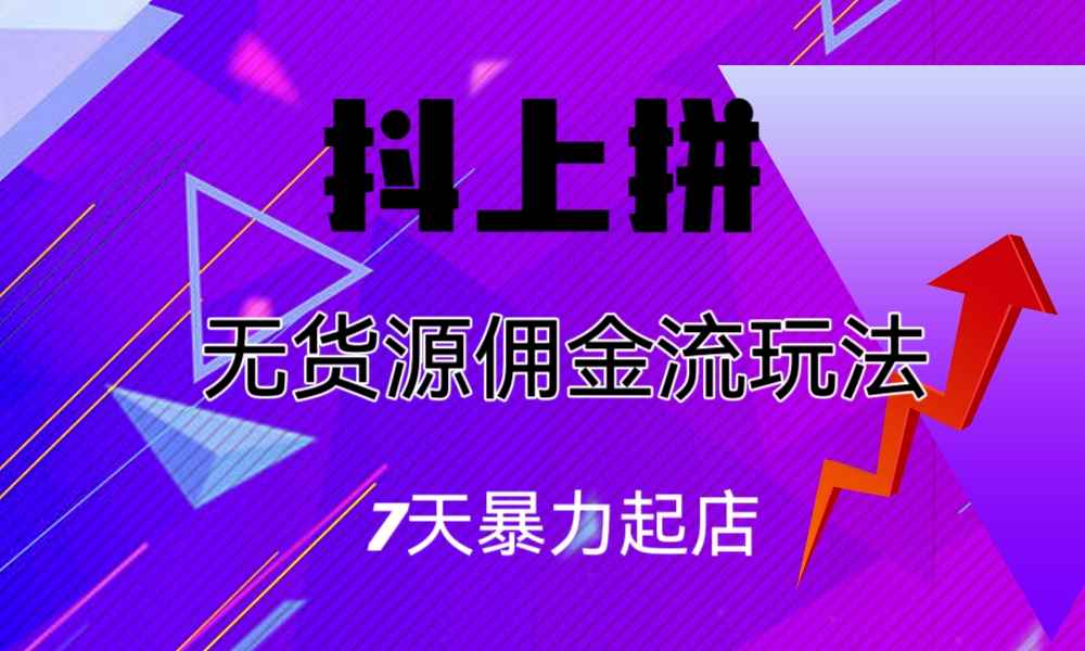 （6854期）抖上拼无货源佣金流玩法，7天暴力起店，月入过万-咩咩网络