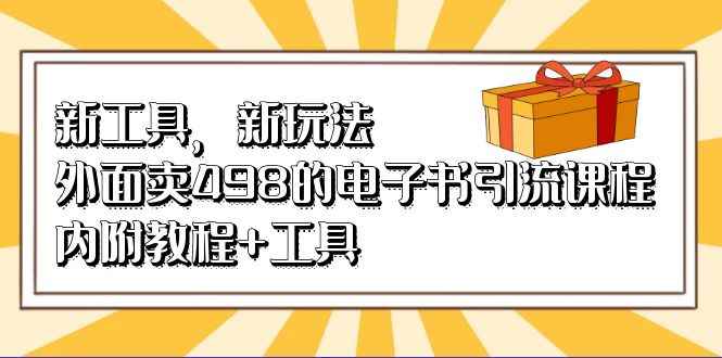 （6834期）新工具，新玩法！外面卖498的电子书引流课程，内附教程+工具-咩咩网络