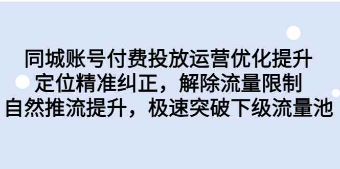 （6820期）同城账号付费投放优化提升，定位精准纠正，解除流量限制，自然推流提…-咩咩网络