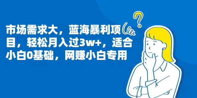 （6806期）市场需求大，蓝海暴利项目，轻松月入过3w+，适合小白0基础，网赚小白专用-咩咩网络