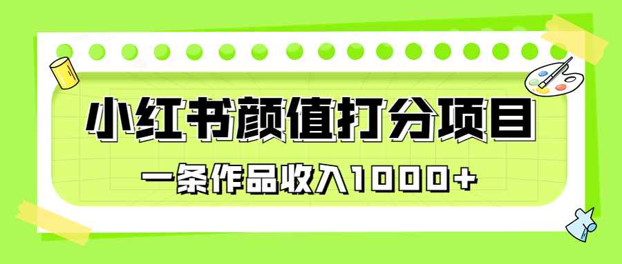 （6804期）适合0基础小白的小红书颜值打分项目，一条作品收入1000+-咩咩网络