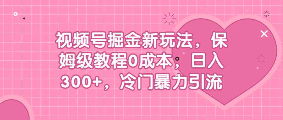 （6802期）视频号掘金新玩法，保姆级教程0成本，日入300+，冷门暴力引流-咩咩网络