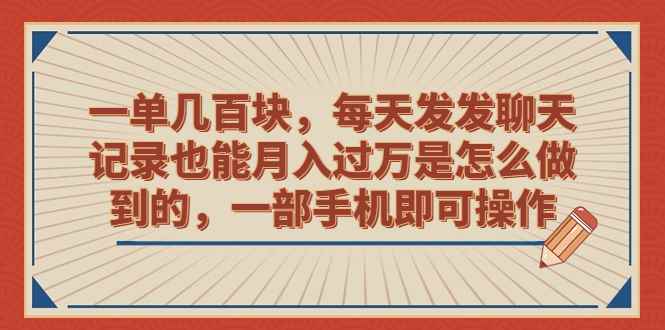 （6793期）一单几百块，每天发发聊天记录也能月入过万是怎么做到的，一部手机即可操作-咩咩网络