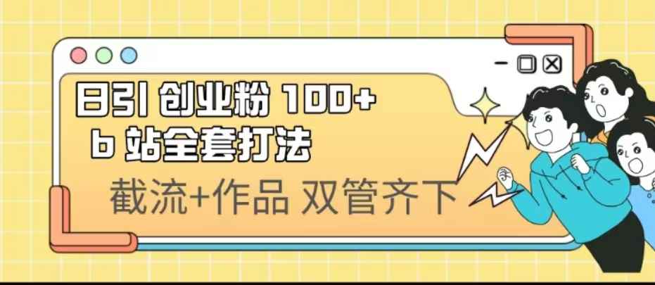 （6792期）日引创业粉 100+  b 站全套打法【实操视频】-咩咩网络