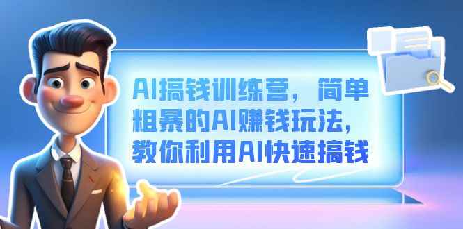 （6771期）AI搞钱训练营，简单粗暴的AI赚钱玩法，教你利用AI快速搞钱-咩咩网络