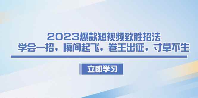 （6738期）2023爆款短视频致胜招法，学会一招，瞬间起飞，卷王出征，寸草不生-咩咩网络