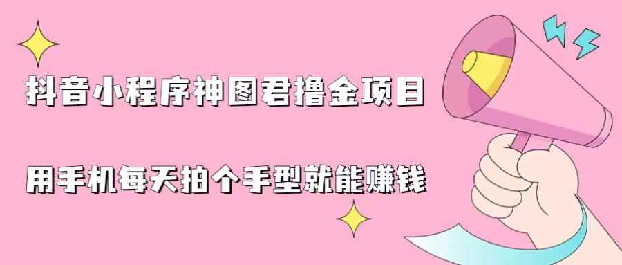（6733期）抖音小程序神图君撸金项目，用手机每天拍个手型挂载一下小程序就能赚钱-咩咩网络