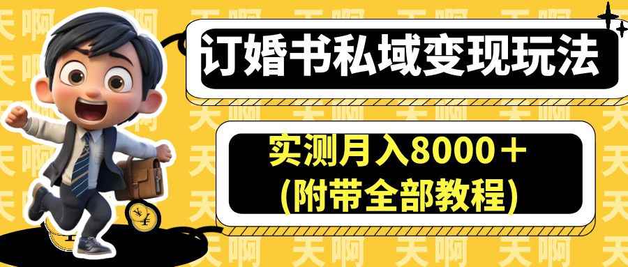（6714期）订婚书私域变现玩法，实测月入8000＋(附带全部教程)-咩咩网络