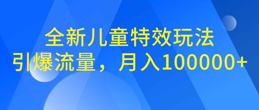 （6706期）全新儿童特效玩法，引爆流量，月入100000+-咩咩网络