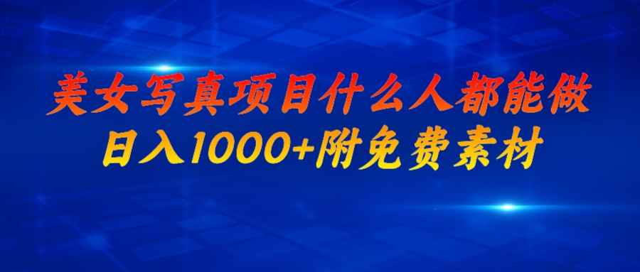 （6692期）美女写真项目，什么人都能做，日入1000+，附美女免费素材-咩咩网络