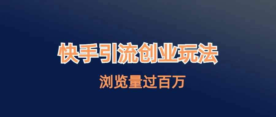 （6691期）快手引流创业笔记玩法浏览量过百万-咩咩网络