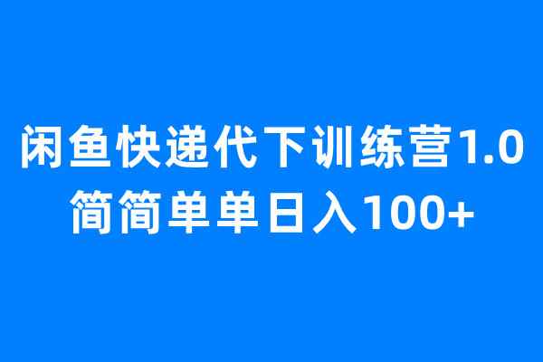 （6671期）闲鱼快递代下训练营1.0，简简单单日入100+-咩咩网络