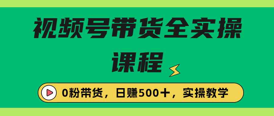 （6651期）收费1980的视频号带货保姆级全实操教程，0粉带货-咩咩网络