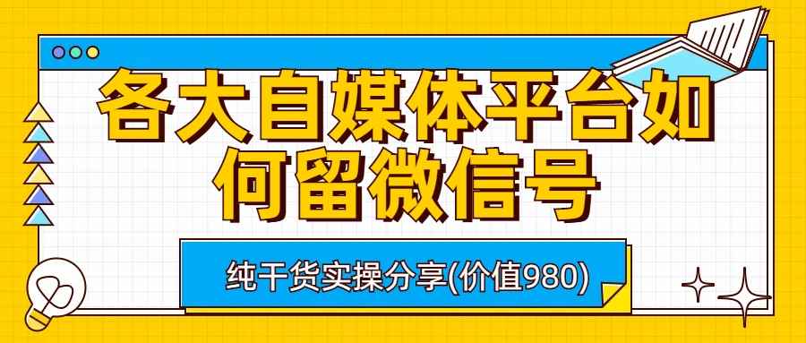 （6642期）各大自媒体平台如何留微信号，详细实操教学-咩咩网络