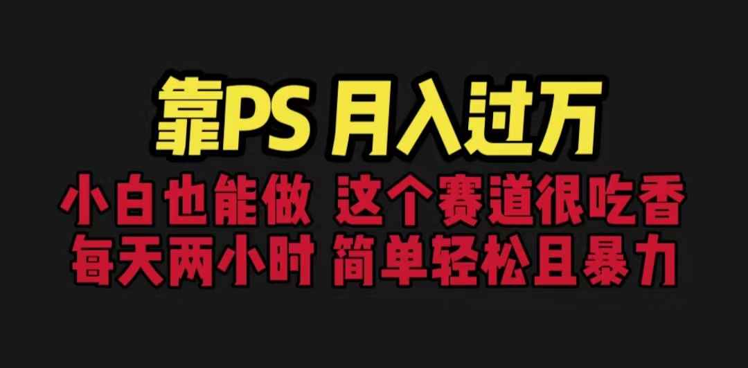 （6604期）靠PS月入过万 小白做这个赛道很吃香 每天2小时，简单且暴利（教学+170G资料-咩咩网络