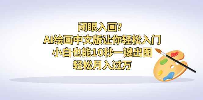 （6594期）闭眼入画？AI绘画中文版让你轻松入门！小白也能10秒一键出图，轻松月入过万-咩咩网络