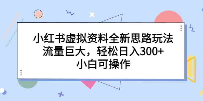 （6585期）小红书虚拟资料全新思路玩法，流量巨大，轻松日入300+，小白可操作-咩咩网络
