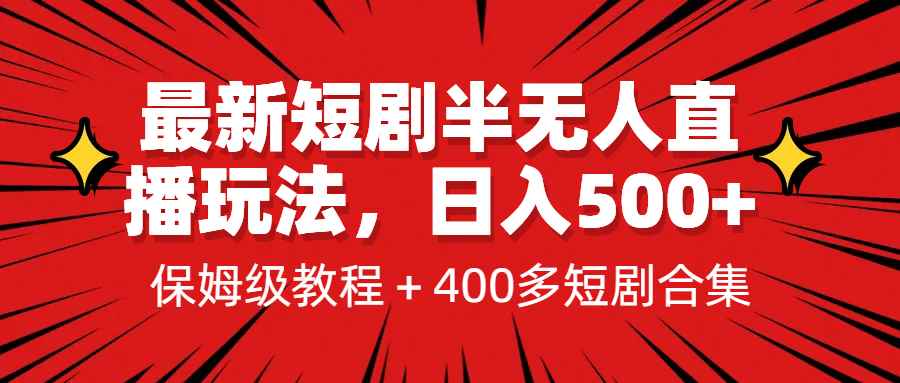 （6583期）最新短剧半无人直播玩法，多平台开播，日入500+保姆级教程+1339G短剧资源-咩咩网络