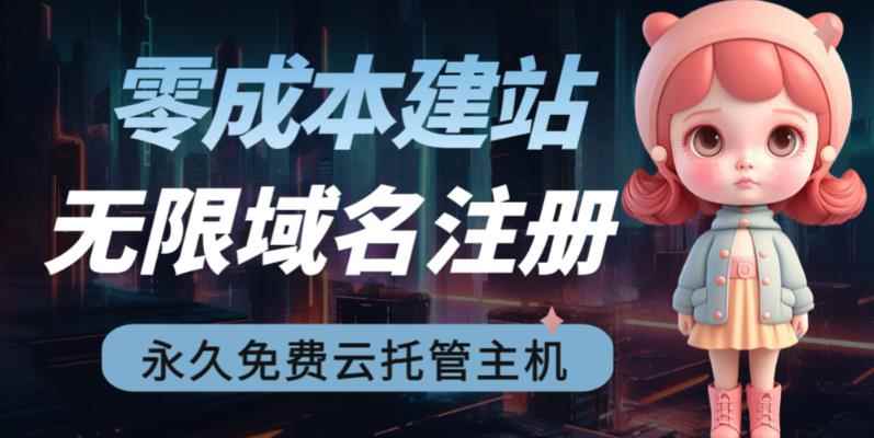 （6562期）2023【零成本建站】无限撸域名教程+永久兔费云托管主机-咩咩网络