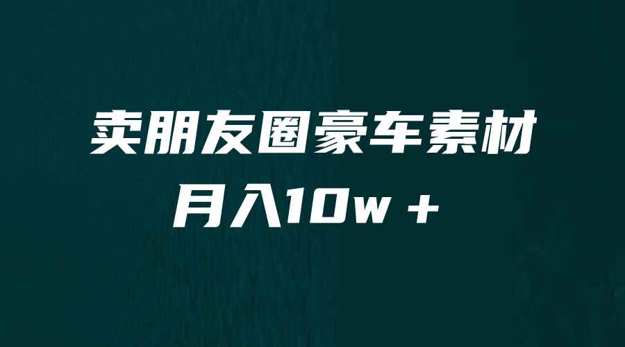 （6557期）卖朋友圈素材，月入10w＋，小众暴利的赛道，谁做谁赚钱（教程+素材）-咩咩网络