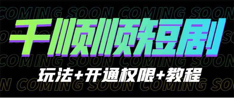 （6556期）收费800多的千顺顺短剧玩法+开通权限+教程-咩咩网络