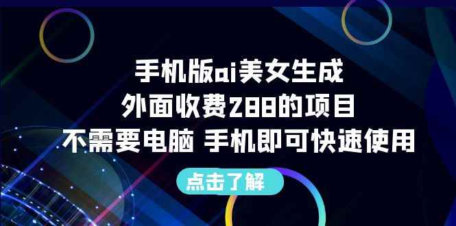 （6537期）手机版ai美女生成-外面收费288的项目，不需要电脑，手机即可快速使用-咩咩网络