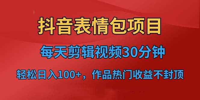 （6533期）抖音表情包项目，每天剪辑表情包上传短视频平台，日入3位数+已实操跑通-咩咩网络