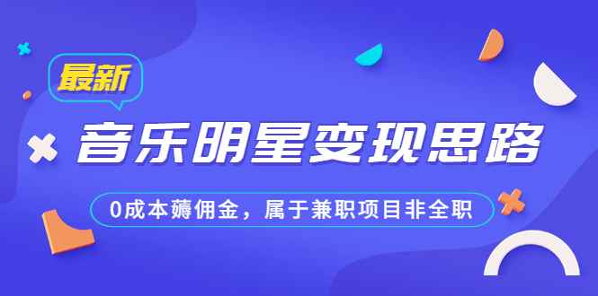 （6532期）某公众号付费文章《音乐明星变现思路，0成本薅佣金，属于兼职项目非全职》-咩咩网络