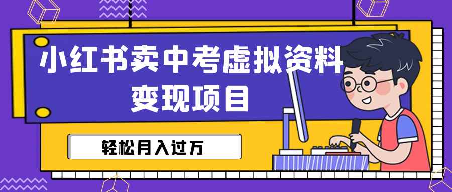 （6531期）小红书卖中考虚拟资料变现分享课：轻松月入过万（视频+配套资料）-咩咩网络