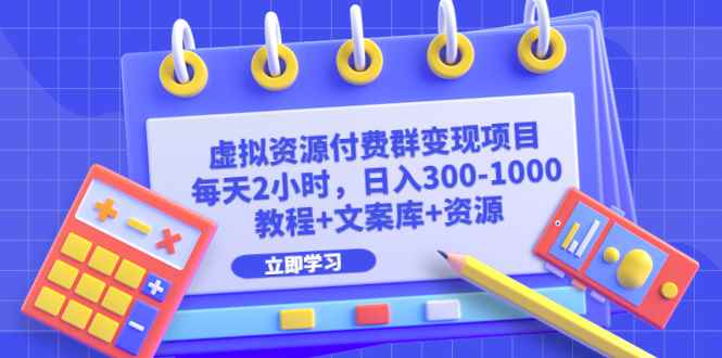 （6530期）虚拟资源付费群变现项目：每天2小时，日入300-1000+（教程+文案库+资源）-咩咩网络