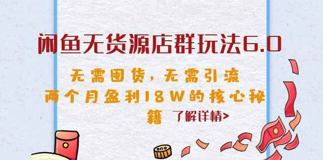 （6522期）闲鱼无货源店群玩法6.0，无需囤货，无需引流，两个月盈利18W的核心秘籍-咩咩网络